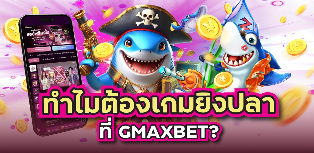 ทำไมต้องเกมยิงปลาที่ GMAXBET?