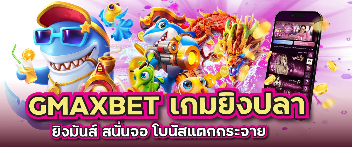 GMAXBET เกมยิงปลา ยิงมันส์ สนั่นจอ โบนัสแตกกระจาย