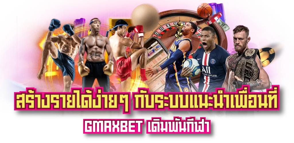 สร้างรายได้ง่ายๆ กับระบบแนะนำเพื่อนที่ GMAXBET เดิมพันกีฬา