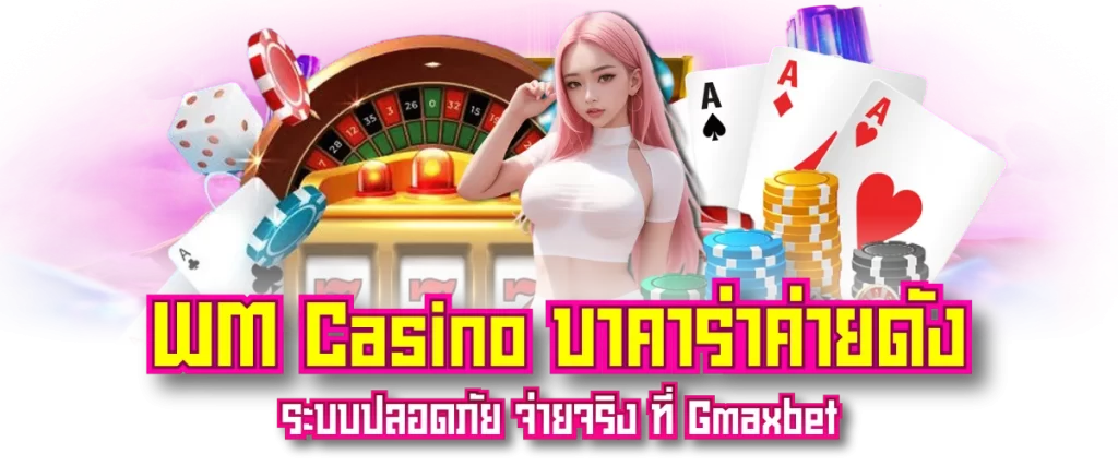 WM Casino บาคาร่าค่ายดัง ระบบปลอดภัย จ่ายจริง ที่ Gmaxbet