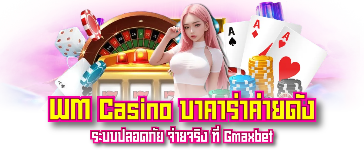 WM Casino บาคาร่าค่ายดัง ระบบปลอดภัย จ่ายจริง ที่ Gmaxbet